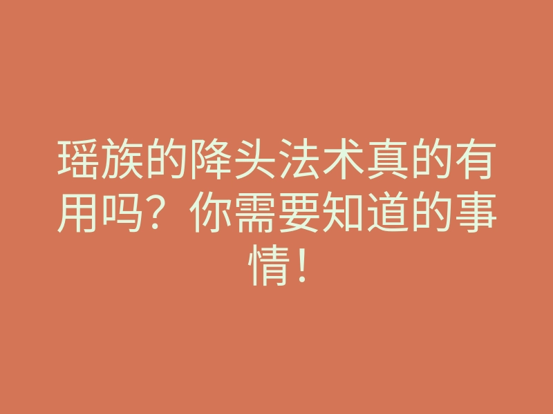 瑶族的降头法术真的有用吗？你需要知道的事情！
