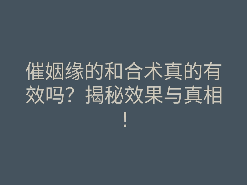 催姻缘的和合术真的有效吗?揭秘效果与真相!