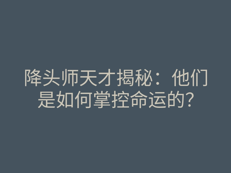 降头师天才揭秘：他们是如何掌控命运的？
