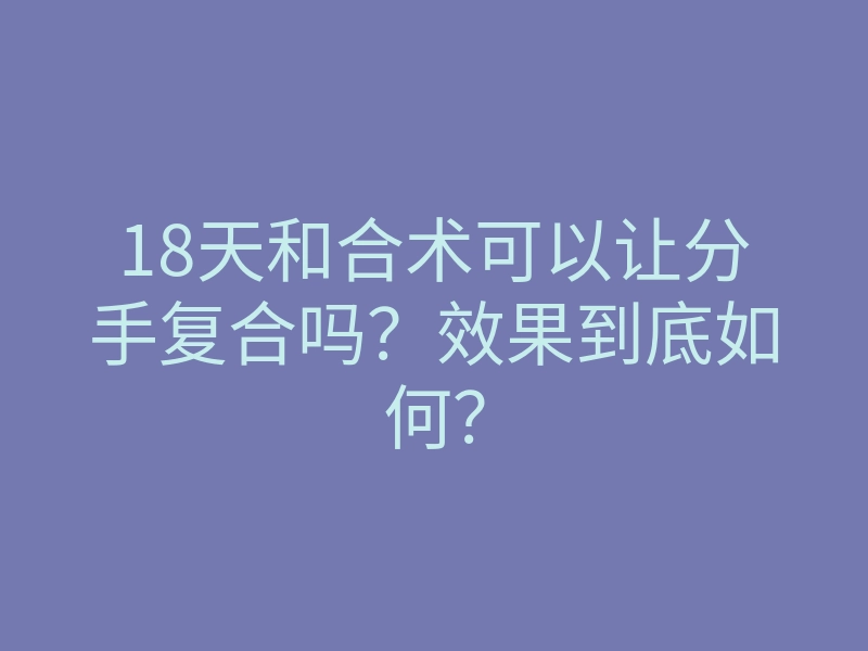 18天和合术可以让分手复合吗?效果到底如何?