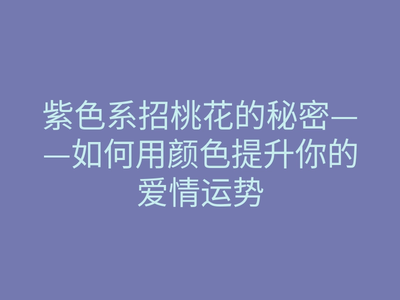 紫色系招桃花的秘密——如何用颜色提升你的爱情运势