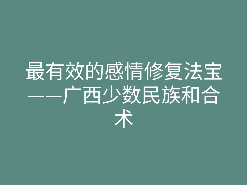 最有效的感情修复法宝——广西少数民族和合术