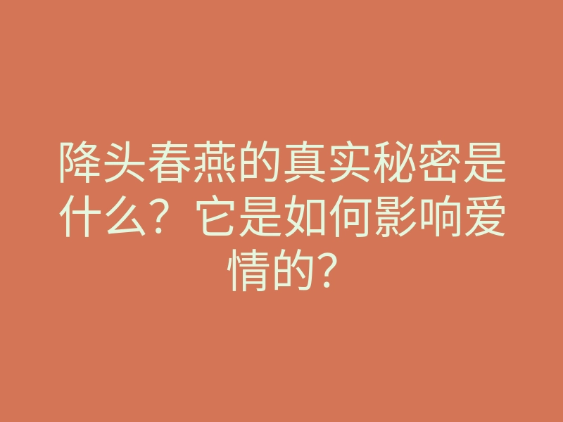 降头春燕的真实秘密是什么?它是如何影响爱情的?