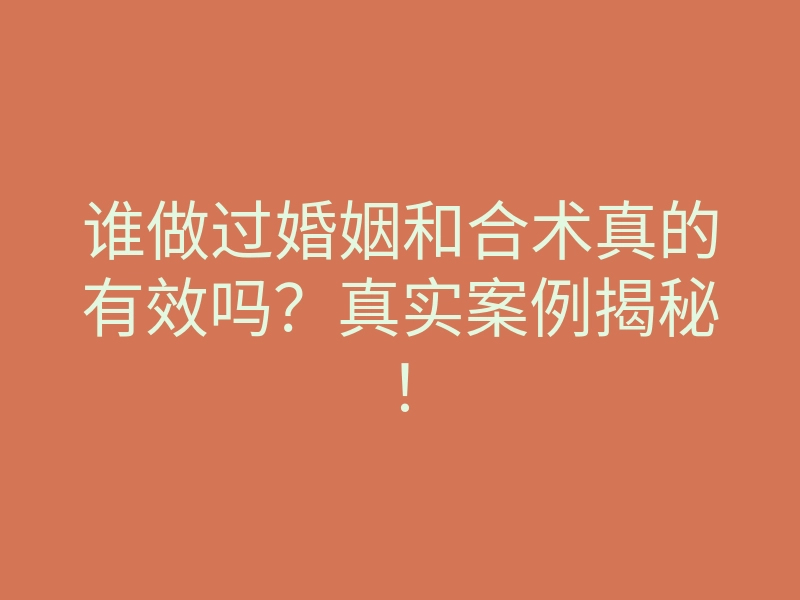 谁做过婚姻和合术真的有效吗？真实案例揭秘！