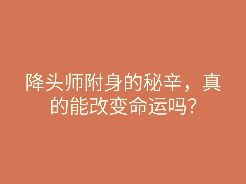 降头师附身的秘辛,真的能改变命运吗?