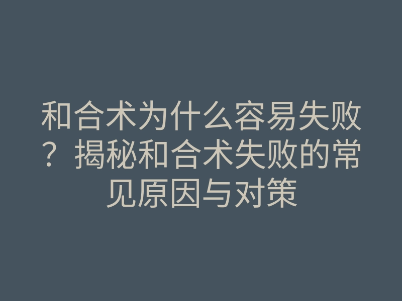和合术为什么容易失败?揭秘和合术失败的常见原因与对策