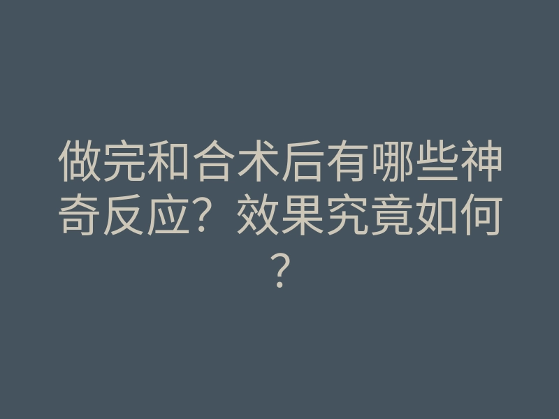 做完和合术后有哪些神奇反应？效果究竟如何？