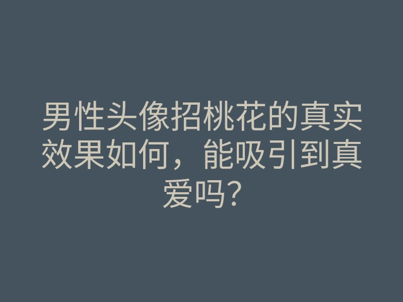 男性头像招桃花的真实效果如何,能吸引到真爱吗?