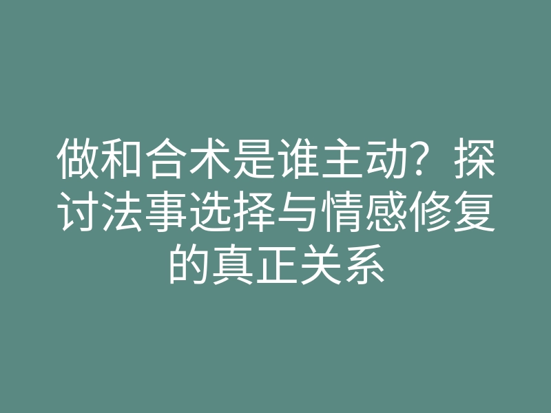 做和合术是谁主动？探讨法事选择与情感修复的真正关系
