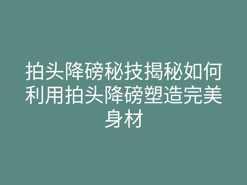 拍头降磅秘技揭秘如何利用拍头降磅塑造完美身材