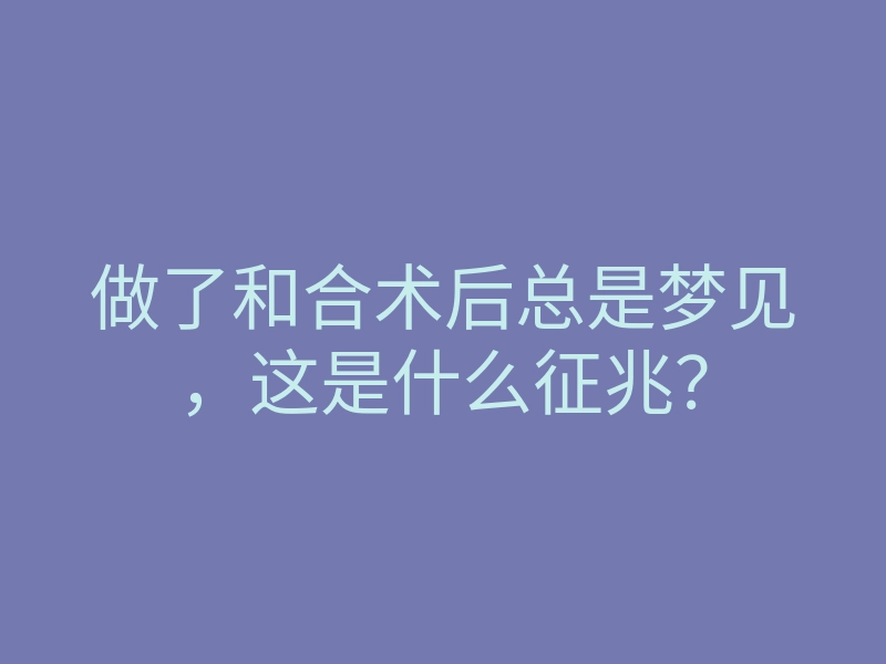 做了和合术后总是梦见,这是什么征兆?