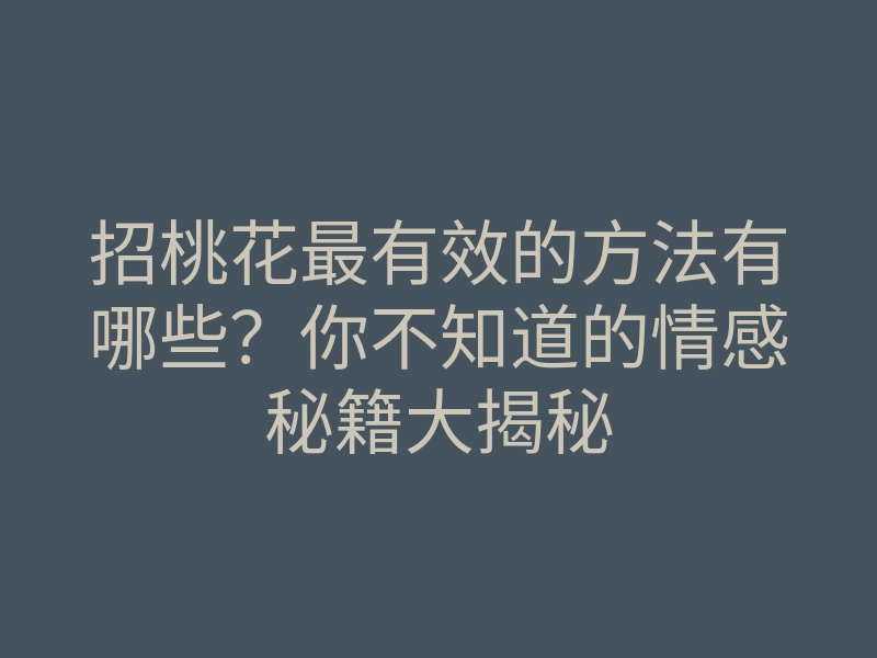 招桃花最有效的方法有哪些?你不知道的情感秘籍大揭秘
