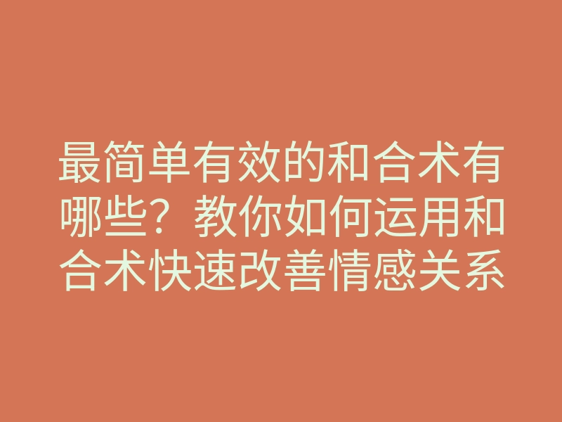 最简单有效的和合术有哪些?教你如何运用和合术快速改善情感关系