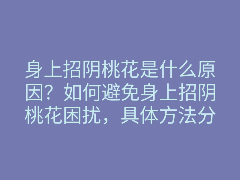 身上招阴桃花是什么原因?如何避免身上招阴桃花困扰,具体方法分享