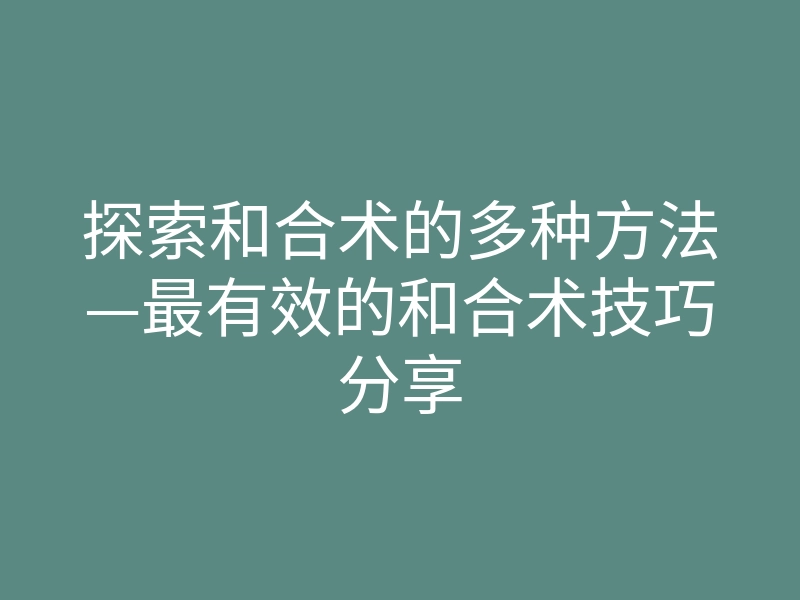 探索和合术的多种方法—最有效的和合术技巧分享
