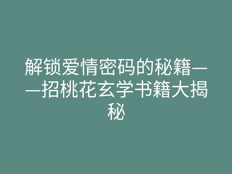 解锁爱情密码的秘籍——招桃花玄学书籍大揭秘