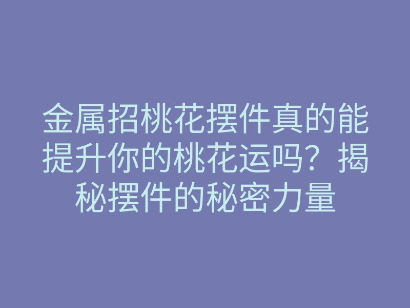 金属招桃花摆件真的能提升你的桃花运吗?揭秘摆件的秘密力量