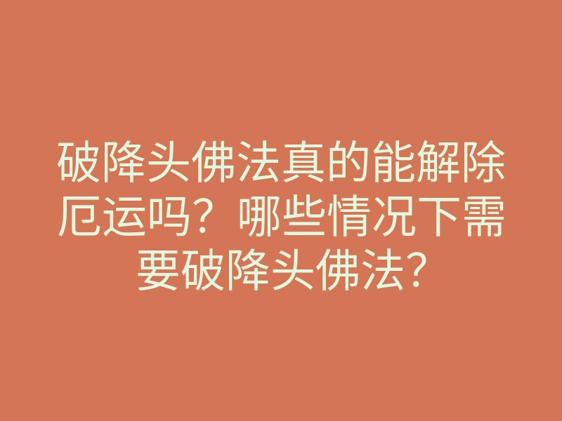破降头佛法真的能解除厄运吗?哪些情况下需要破降头佛法?