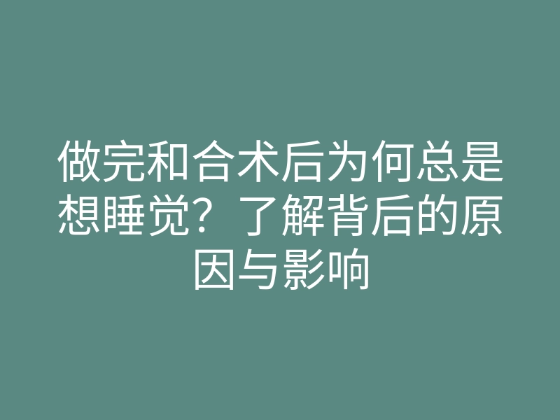 做完和合术后为何总是想睡觉?了解背后的原因与影响