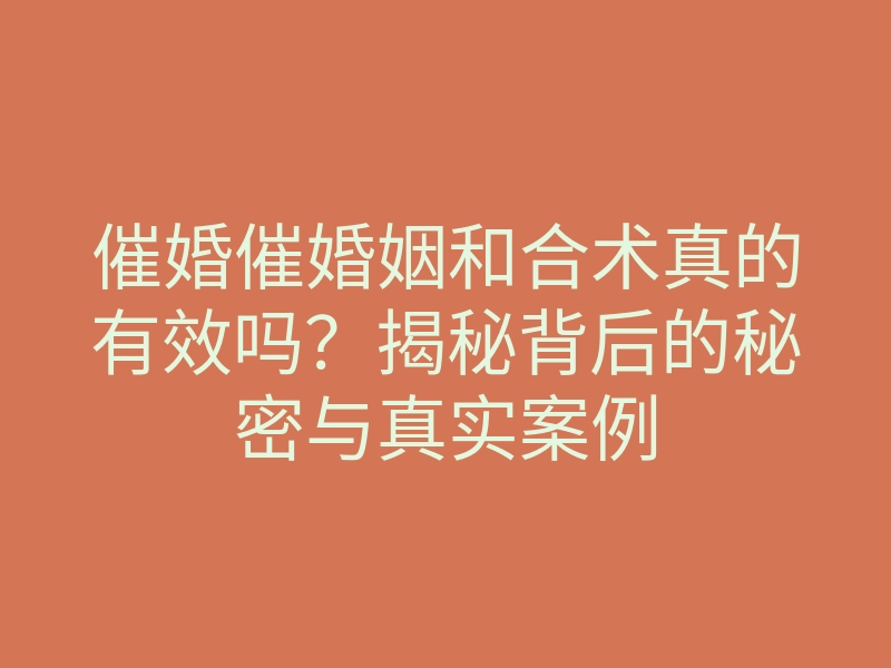 催婚催婚姻和合术真的有效吗?揭秘背后的秘密与真实案例