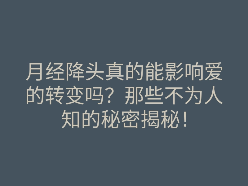 月经降头真的能影响爱的转变吗?那些不为人知的秘密揭秘!