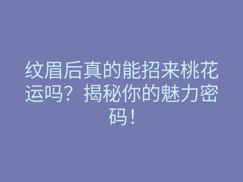 纹眉后真的能招来桃花运吗?揭秘你的魅力密码!