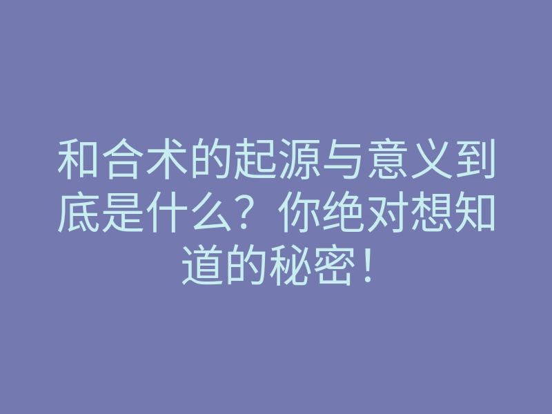 和合术的起源与意义到底是什么?你绝对想知道的秘密!