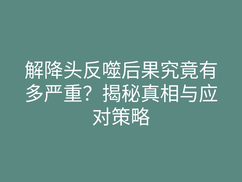 解降头反噬后果究竟有多严重?揭秘真相与应对策略