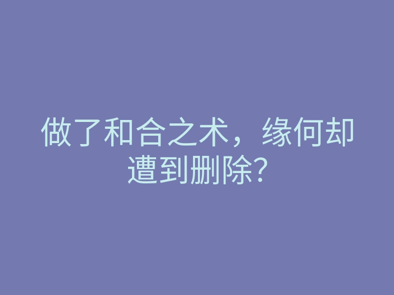 做了和合之术,缘何却遭到删除?