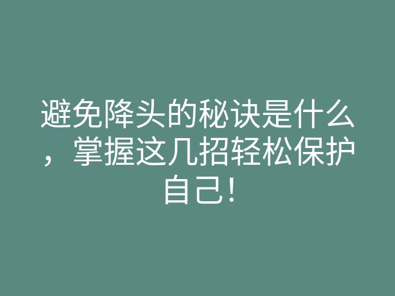 避免降头的秘诀是什么,掌握这几招轻松保护自己!