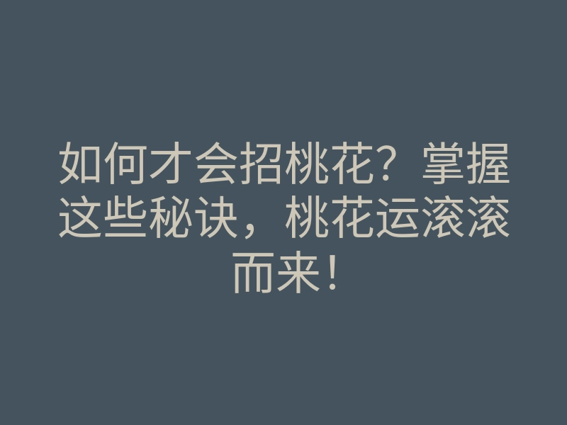 如何才会招桃花?掌握这些秘诀,桃花运滚滚而来!