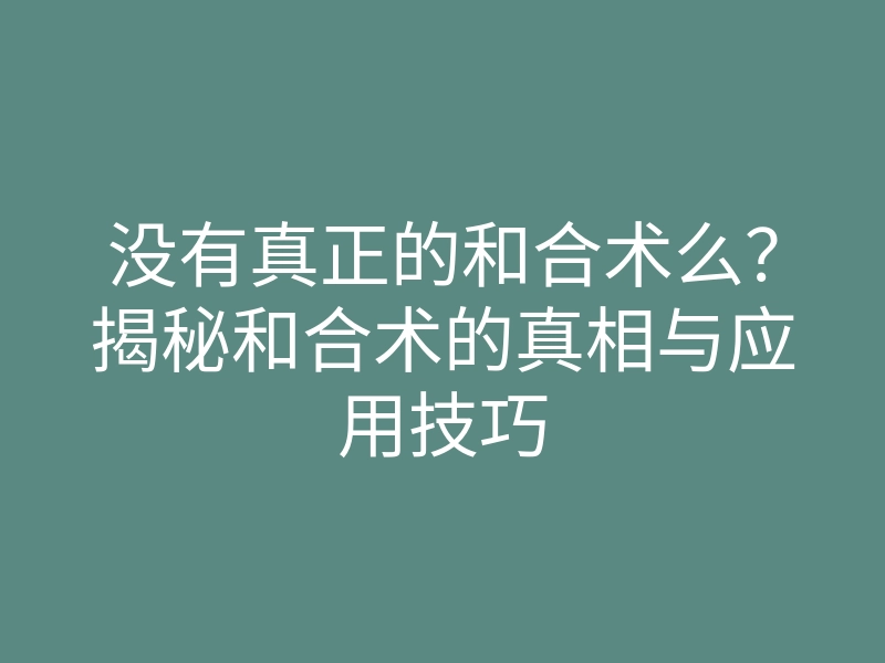 没有真正的和合术么?揭秘和合术的真相与应用技巧