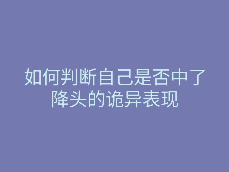 如何判断自己是否中了降头的诡异表现