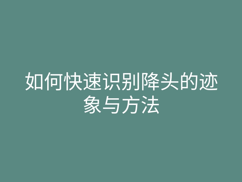 如何快速识别降头的迹象与方法