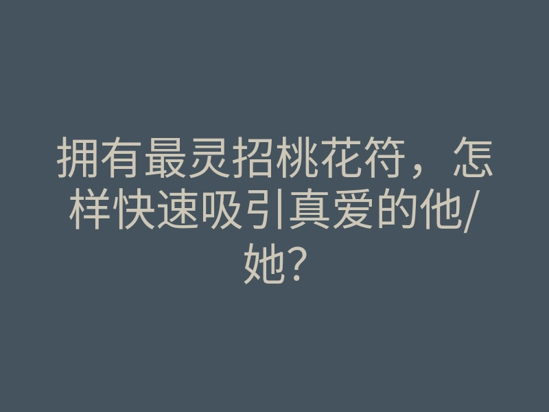 拥有最灵招桃花符,怎样快速吸引真爱的他/她?
