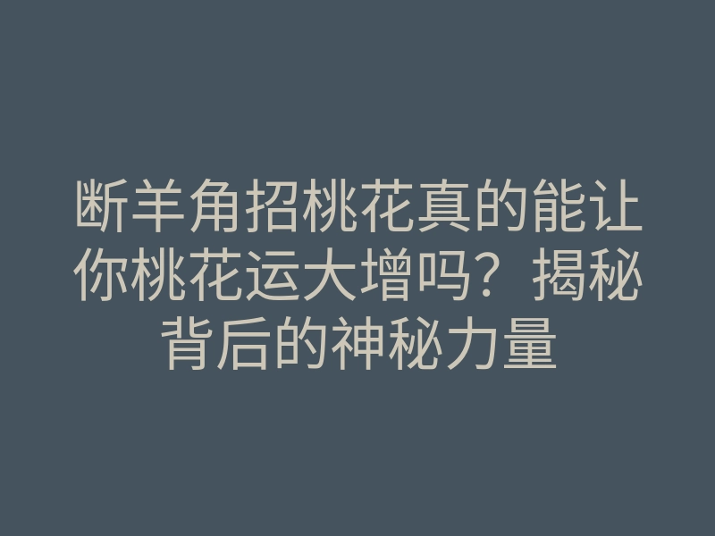 断羊角招桃花真的能让你桃花运大增吗?揭秘背后的神秘力量