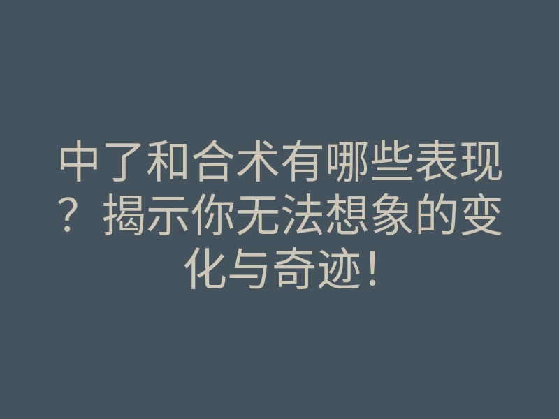 中了和合术有哪些表现?揭示你无法想象的变化与奇迹!
