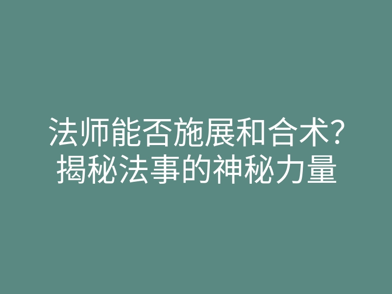 法师能否施展和合术?揭秘法事的神秘力量