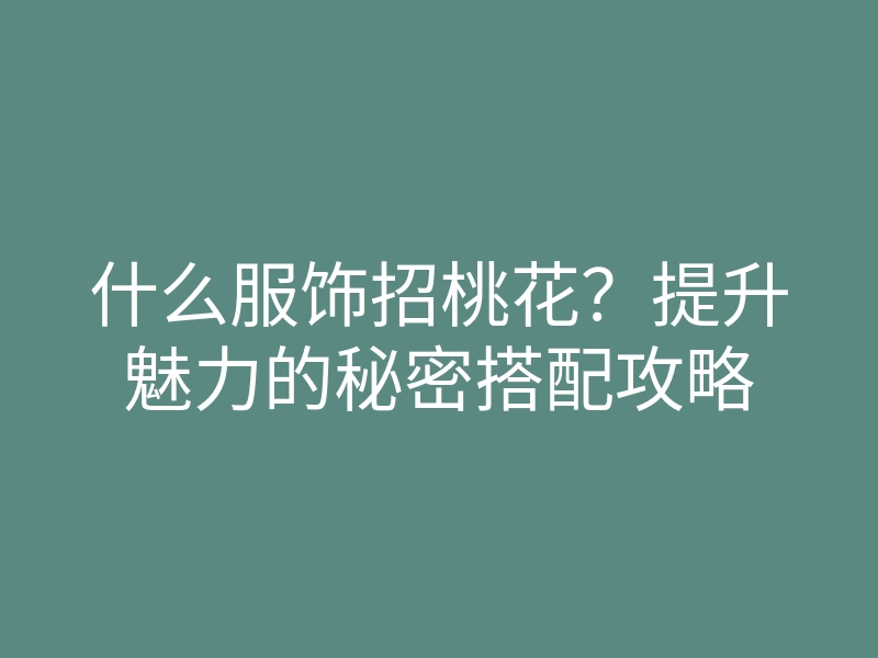 什么服饰招桃花?提升魅力的秘密搭配攻略