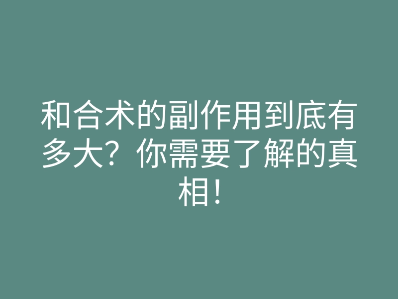 和合术的副作用到底有多大?你需要了解的真相!