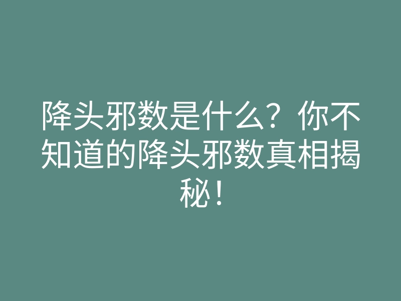 降头邪数是什么?你不知道的降头邪数真相揭秘!