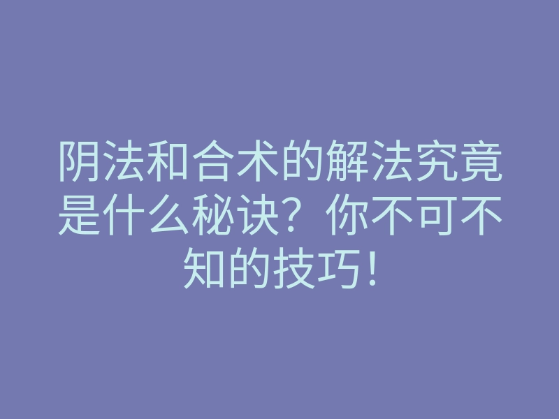 阴法和合术的解法究竟是什么秘诀?你不可不知的技巧!