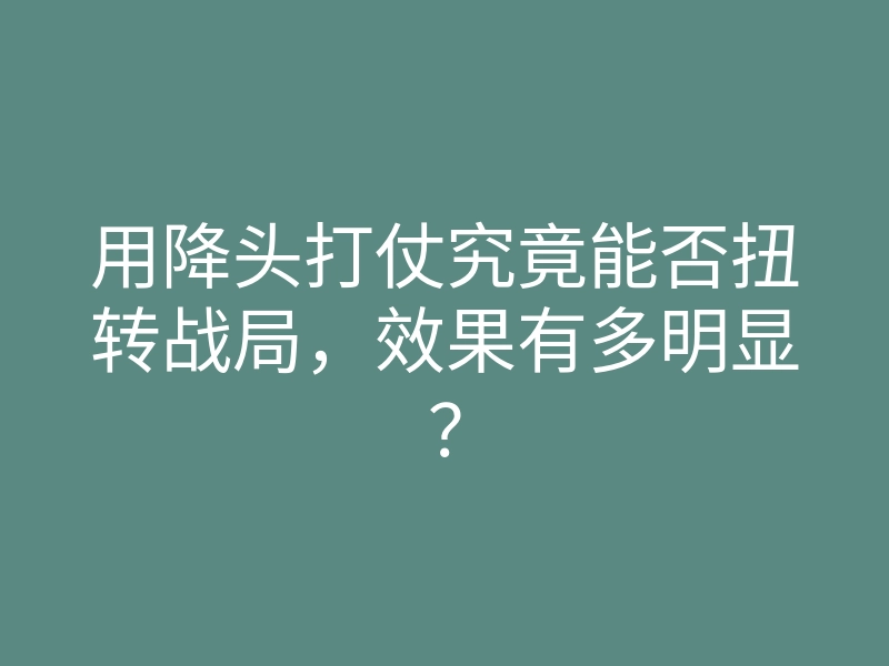 用降头打仗究竟能否扭转战局,效果有多明显?