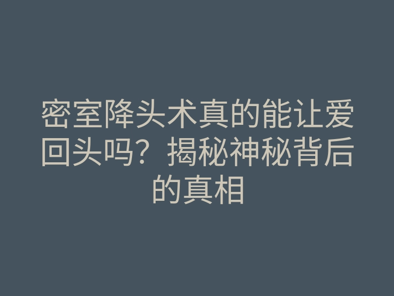 密室降头术真的能让爱回头吗?揭秘神秘背后的真相