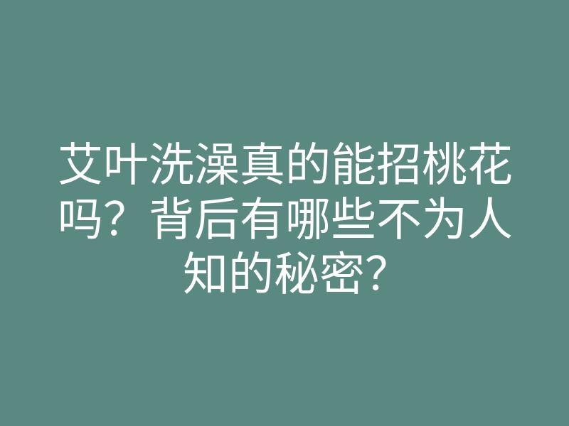 艾叶洗澡真的能招桃花吗?背后有哪些不为人知的秘密?