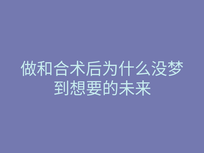 做和合术后为什么没梦到想要的未来