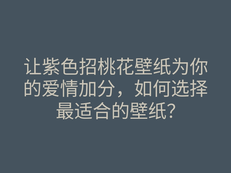 让紫色招桃花壁纸为你的爱情加分,如何选择最适合的壁纸?