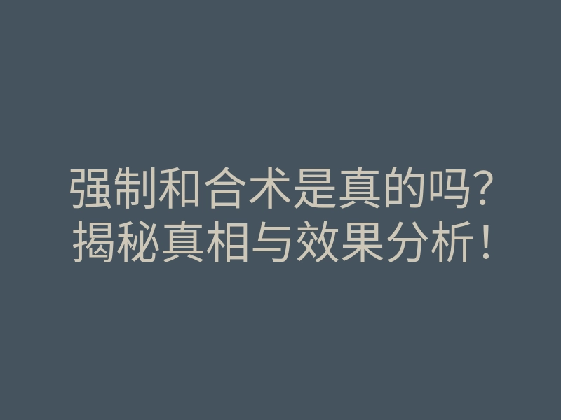强制和合术是真的吗?揭秘真相与效果分析!