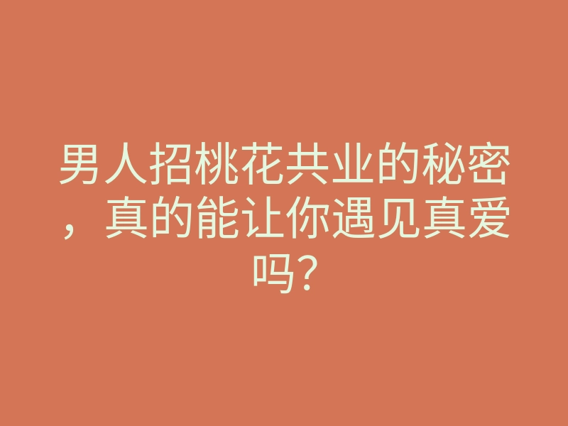 男人招桃花共业的秘密,真的能让你遇见真爱吗?