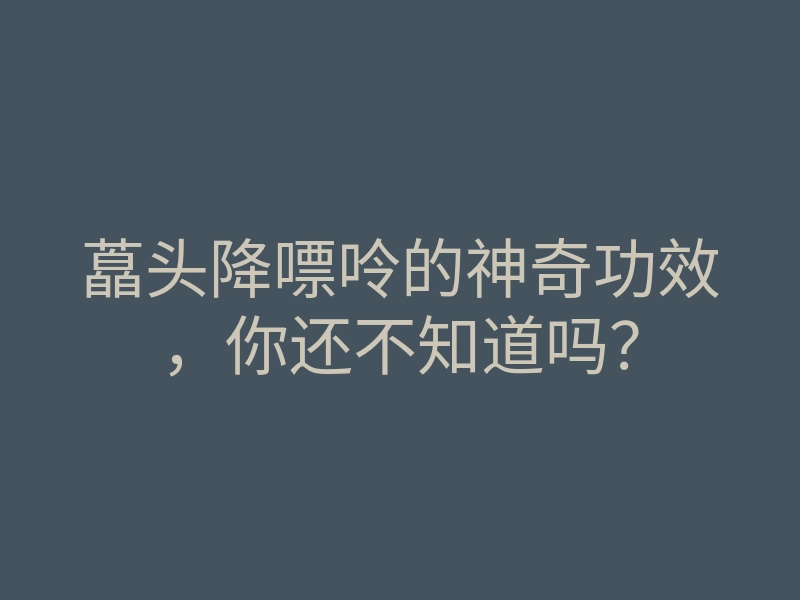 藠头降嘌呤的神奇功效,你还不知道吗?